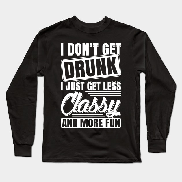 I Don't Get Drunk I Just Get Less Classy And More Fun Long Sleeve T-Shirt by teevisionshop